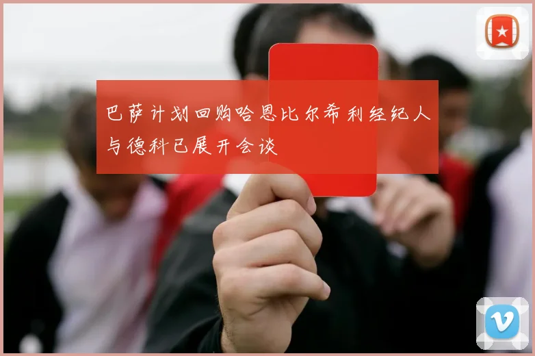 巴萨计划回购哈恩比尔希利经纪人与德科已展开会谈