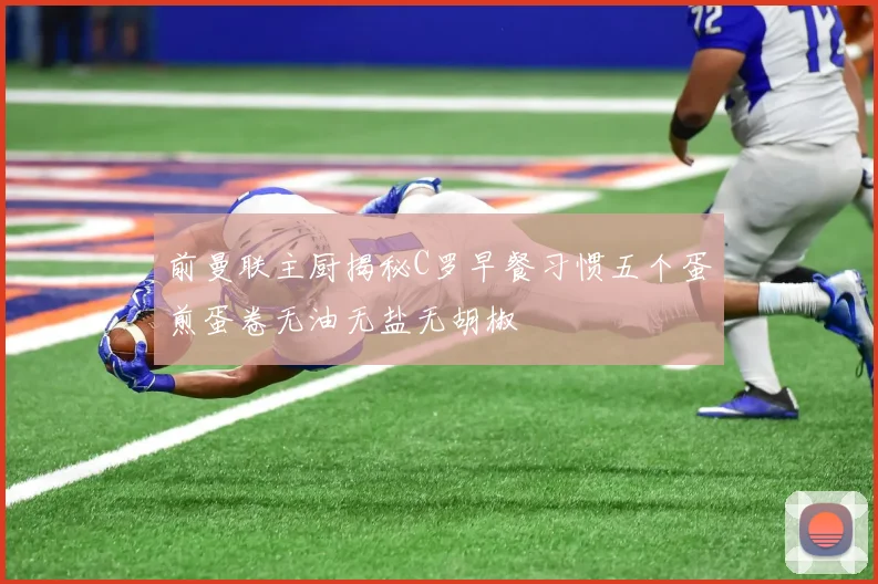 前曼联主厨揭秘C罗早餐习惯五个蛋煎蛋卷无油无盐无胡椒