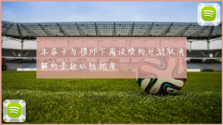 本菲卡与穆帅下周谈续约计划取消解约条款以防挖角