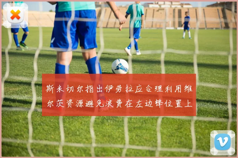 斯米切尔指出伊劳拉应合理利用维尔茨资源避免浪费在左边锋位置上