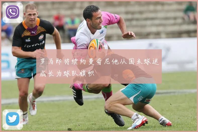 罗马即将续约曼奇尼他从国米球迷成长为球队旗帜