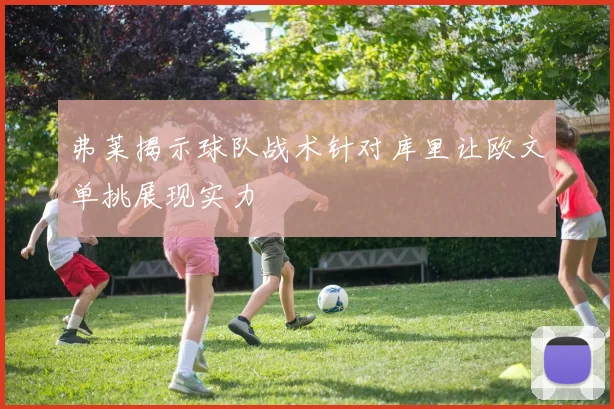 弗莱揭示球队战术针对库里让欧文单挑展现实力