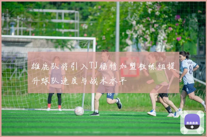 雄鹿队将引入TJ福特加盟教练组提升球队速度与战术水平