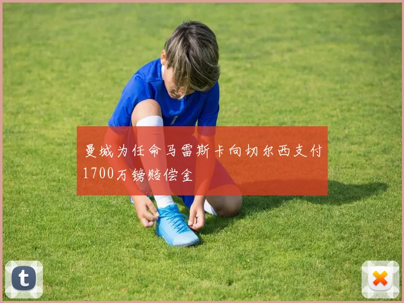 曼城为任命马雷斯卡向切尔西支付1700万镑赔偿金