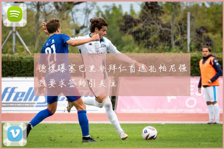 德媒曝塞巴里非拜仁首选孔帕尼强烈要求签约引关注