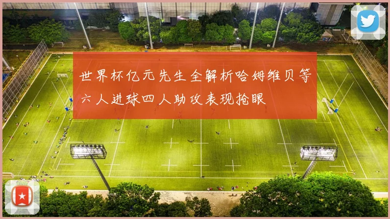 世界杯亿元先生全解析哈姆维贝等六人进球四人助攻表现抢眼