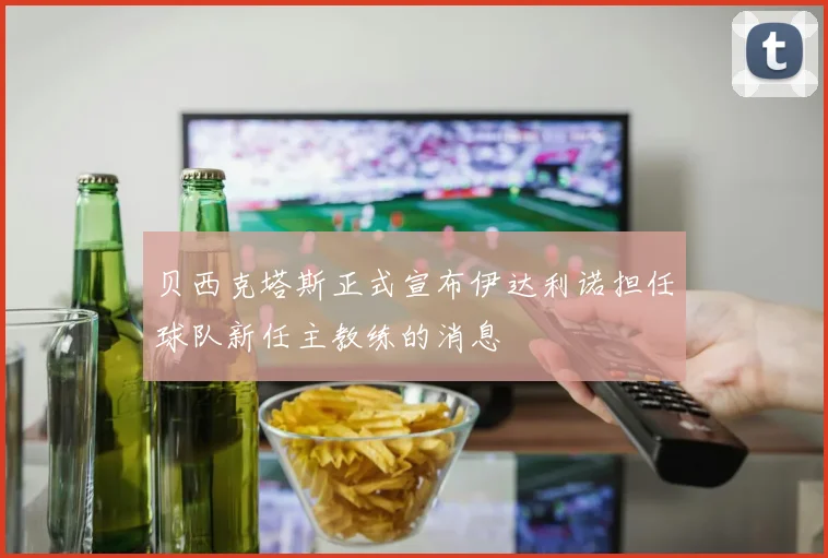 贝西克塔斯正式宣布伊达利诺担任球队新任主教练的消息