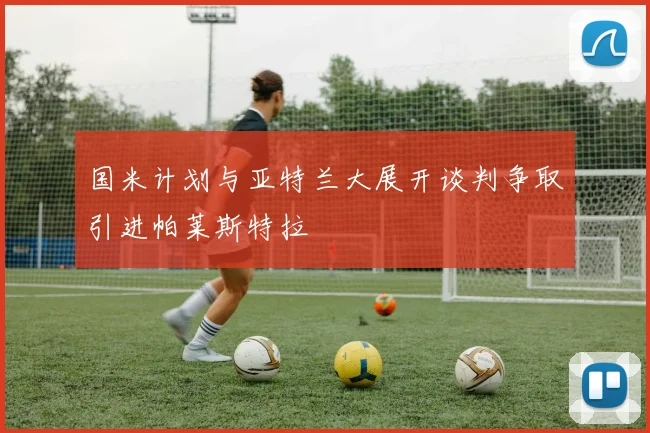 国米计划与亚特兰大展开谈判争取引进帕莱斯特拉