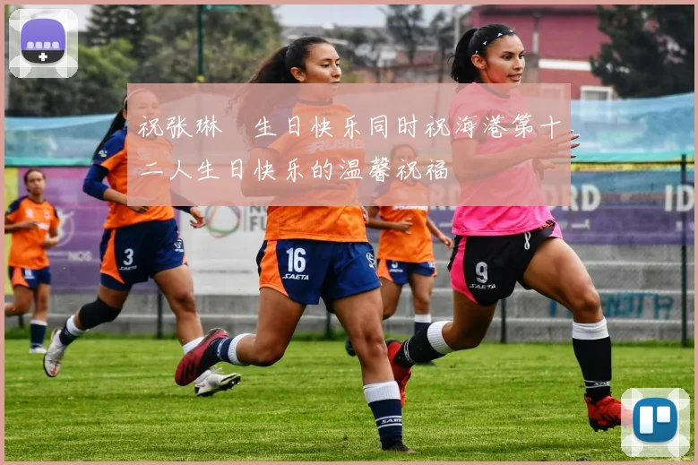 祝张琳芃生日快乐同时祝海港第十二人生日快乐的温馨祝福