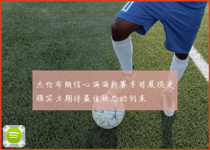 杰伦布朗信心满满新赛季将展现更强实力期待最佳状态的到来