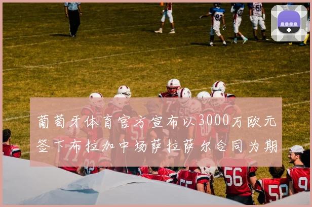 葡萄牙体育官方宣布以3000万欧元签下布拉加中场萨拉萨尔合同为期五年