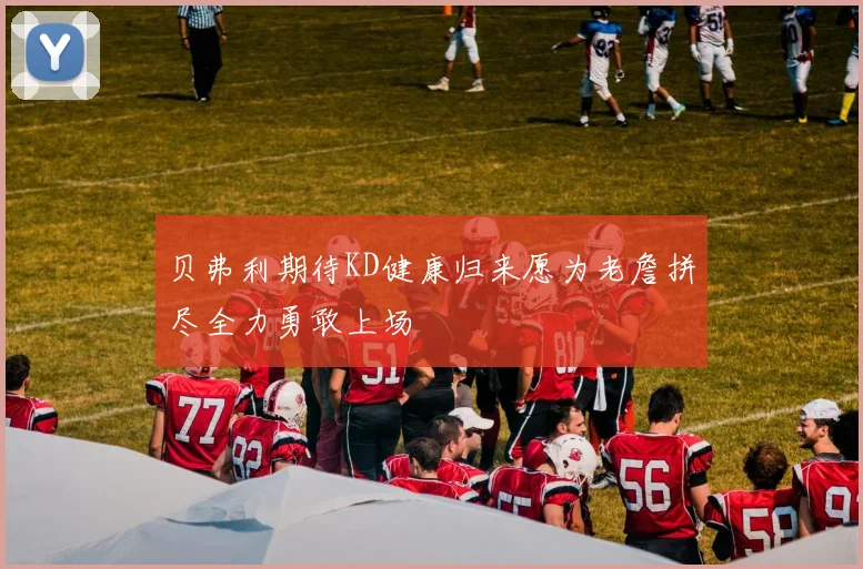 贝弗利期待KD健康归来愿为老詹拼尽全力勇敢上场