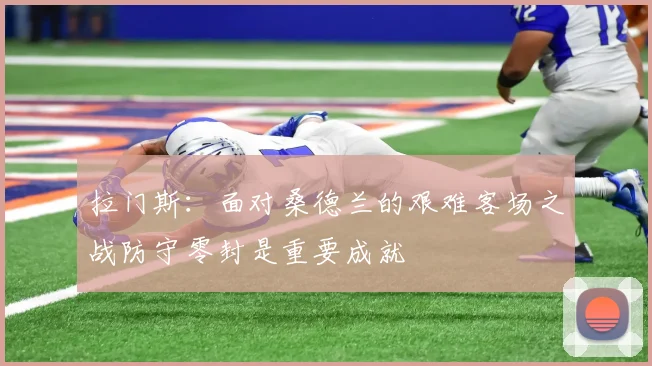 拉门斯：面对桑德兰的艰难客场之战防守零封是重要成就