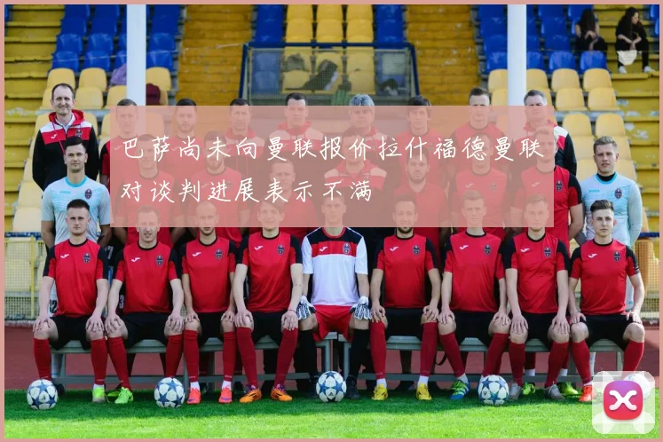 巴萨尚未向曼联报价拉什福德曼联对谈判进展表示不满